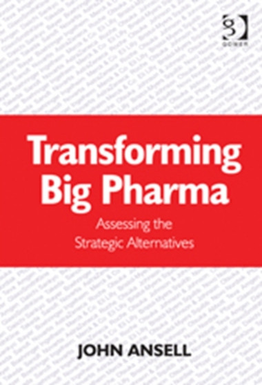 Transforming Big Pharma : Assessing the Strategic Alternatives