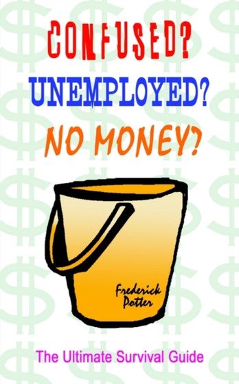 Confused? Unemployed? No Money?: the Ultimate Survival Guide : The Ultimate Survival Guide
