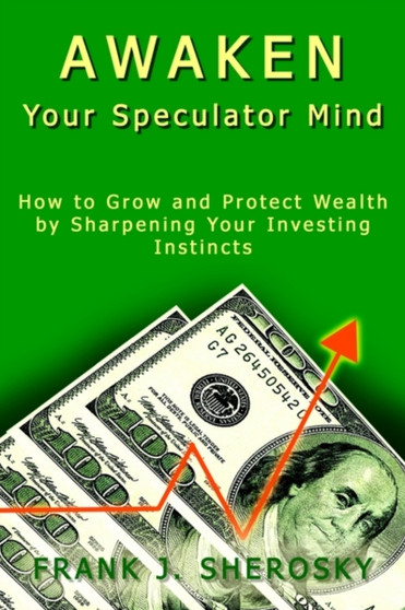 Awaken Your Speculator Mind: How to Grow and Protect Wealth by Sharpening Your Investing Instincts