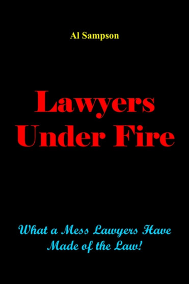 Lawyers Under Fire : What a Mess Lawyers Have Made of the Law!