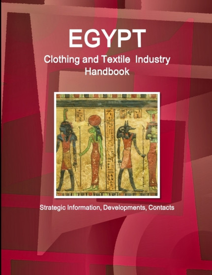 Egypt Clothing and Textile Industry Handbook - Strategic Information, Developments, Contacts