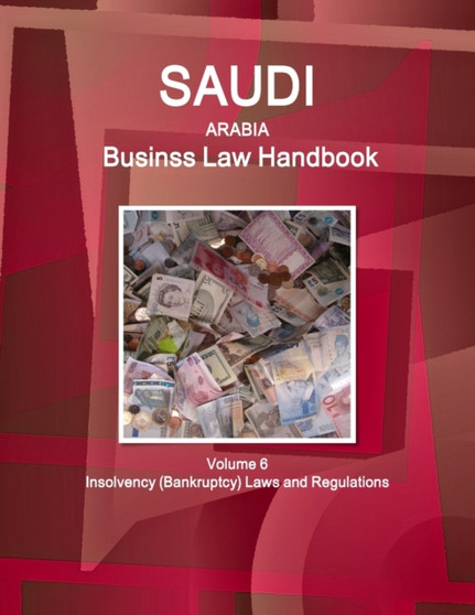 Saudi Arabia Business Law Handbook Volume 6 Insolvency (Bankruptcy) Laws and Regulations