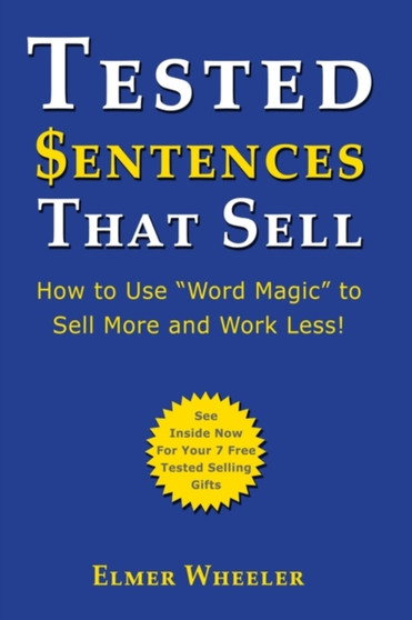 Tested Sentences That Sell : How To Use "Word Magic" To Sell More And Work Less!