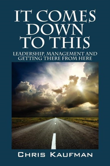 It Comes Down to This : Leadership, Management and Getting There from Here