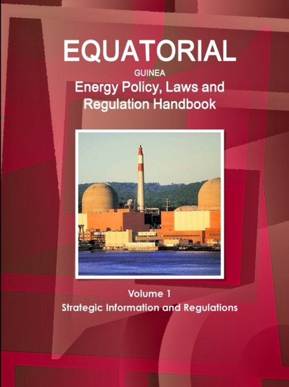 Equatorial Guinea Energy Policy, Laws and Regulation Handbook Volume 1 Strategic Information and Regulations