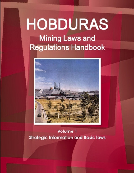 Honduras Mining Laws and Regulations Handbook Volume 1 Strategic Information and Basic laws