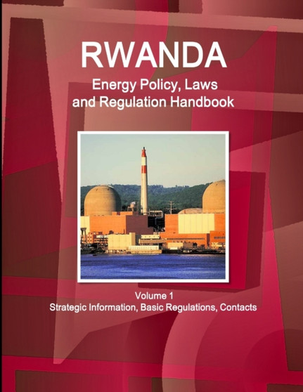 Rwanda Energy Policy, Laws and Regulation Handbook Volume 1 Strategic Information, Basic Regulations, Contacts