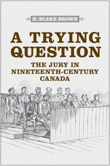 A Trying Question : The Jury in Nineteenth-Century Canada