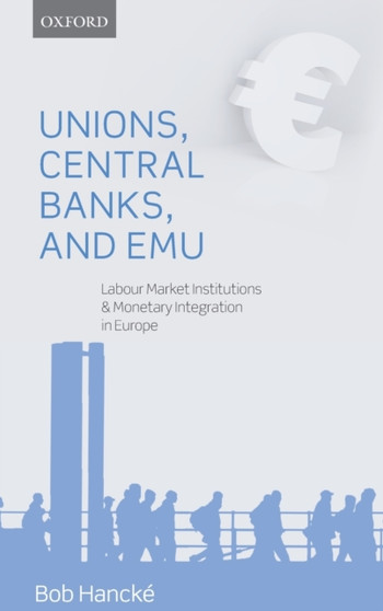 Unions, Central Banks, and EMU : Labour Market Institutions and Monetary Integration in Europe