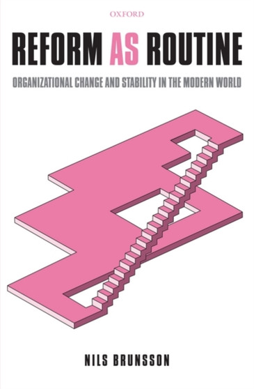 Reform as Routine : Organizational Change and Stability in the Modern World