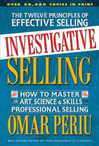 Investigative Selling : How to Master the Art Science and Skills of Professional Selling