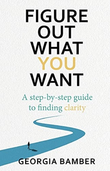 Figure Out What You Want: A Step-by-Step Guide to Finding Clarity