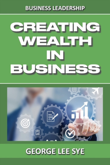 Creating Wealth IN Business : Key Considerations for Creating Wealth IN This Vehicle We Call Business
