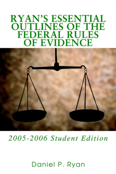Ryan's Essential Outlines of the Federal Rules of Evidence : 2005-2006 Student Edition