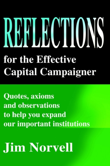 Reflections for the Effective Capital Campaigner : Quotes, Axioms and Observations to Help You Expand Our Important Institutions