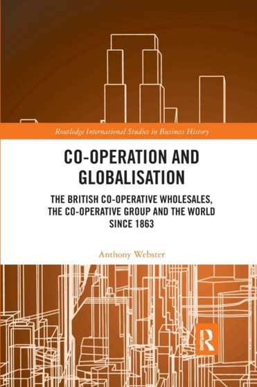 Co-operation and Globalisation : The British Co-operative Wholesales, the Co-operative Group and the World since 1863