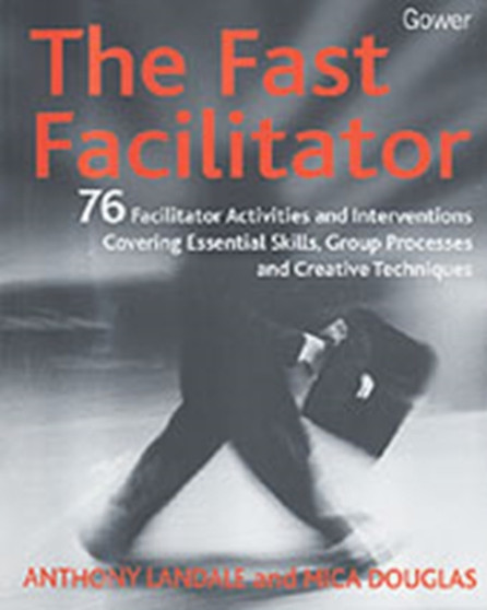 The Fast Facilitator : 76 Facilitator Activities and Interventions Covering Essential Skills, Group Processes and Creative Techniques