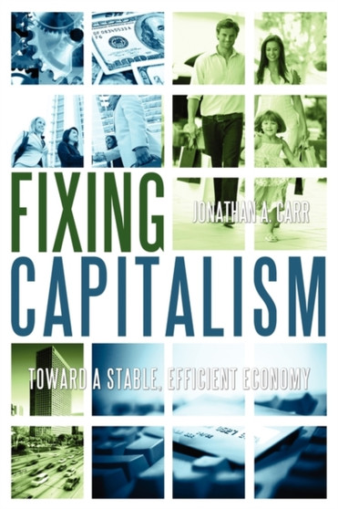 Fixing Capitalism : Toward A Stable, Efficient Economy