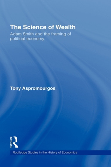 The Science of Wealth : Adam Smith and the framing of political economy