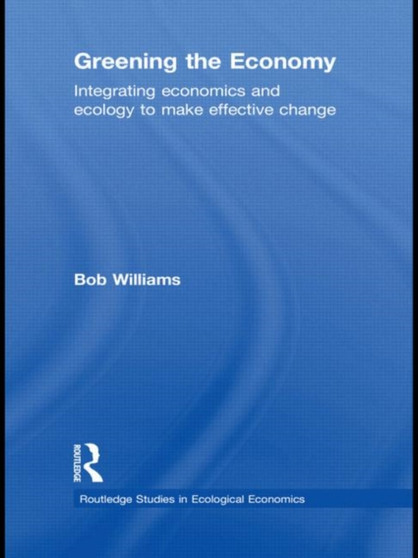 Greening the Economy : Integrating Economics and Ecology to Make Effective Change