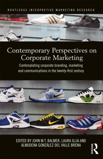 Contemporary Perspectives on Corporate Marketing : Contemplating Corporate Branding, Marketing and Communications in the 21st Century