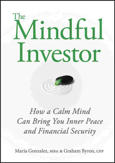 The Mindful Investor : How a Calm Mind Can Bring You Inner Peace and Financial Security