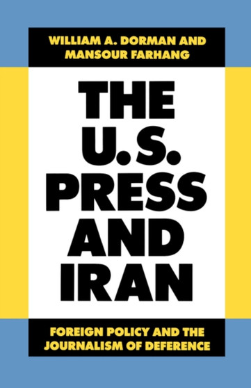 The U.S. Press and Iran : Foreign Policy and the Journalism of Deference