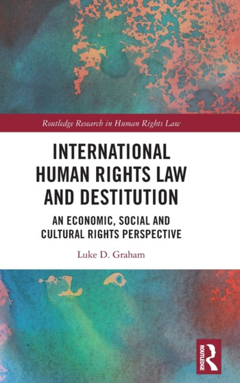 International Human Rights Law and Destitution : An Economic, Social and Cultural Rights Perspective