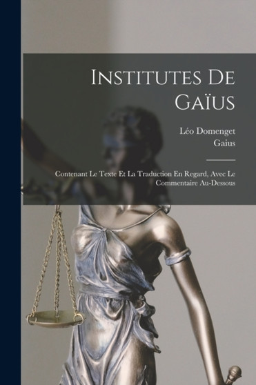 Institutes De Gaius : Contenant Le Texte Et La Traduction En Regard, Avec Le Commentaire Au-Dessous