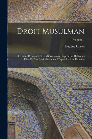 Droit Musulman : Du Statut Personnel Et Des Successions D'apres Les Differents Rites Et Plus Particulierement D'apres Le Rite Hanafite; Volume 1