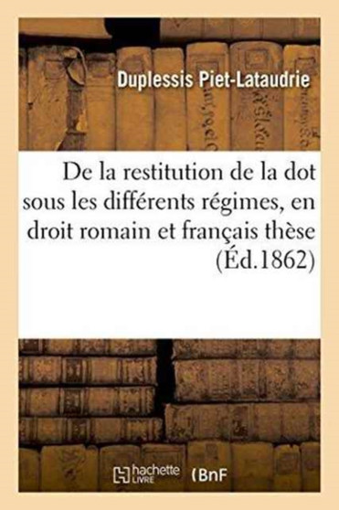 de la Restitution de la Dot Sous Les Differents Regimes, En Droit Romain Et En Droit Francais These