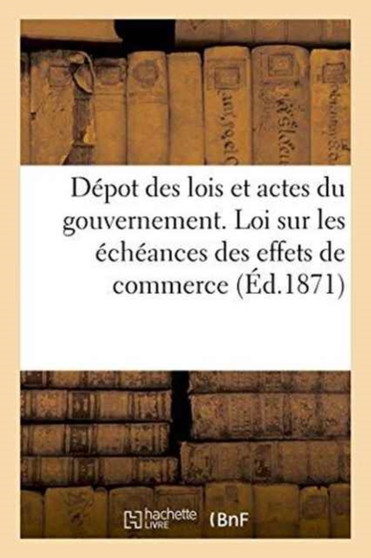 Depot Des Lois Et Actes Du Gouvernement. Loi Sur Les Echeances Des Effets de Commerce