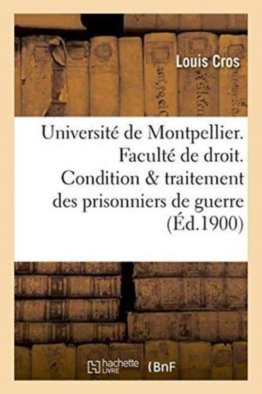 Universite de Montpellier. Faculte de Droit. Condition & Traitement Des Prisonniers de Guerre. These
