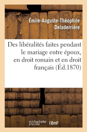 Des Liberalites Faites Pendant Le Mariage Entre Epoux, En Droit Romain Et En Droit Francais: These