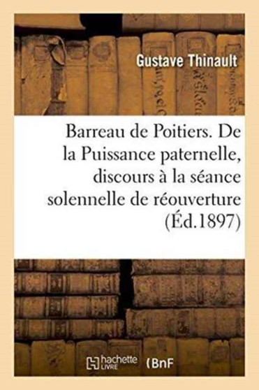 Barreau de Poitiers. de la Puissance Paternelle, Discours A La Seance Solennelle de Reouverture