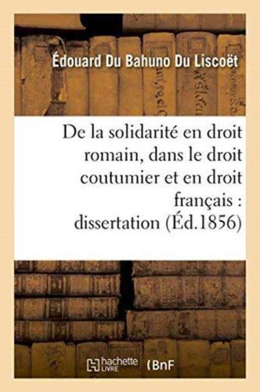 de la Solidarite En Droit Romain, Dans Le Droit Coutumier Et En Droit Francais: Dissertation