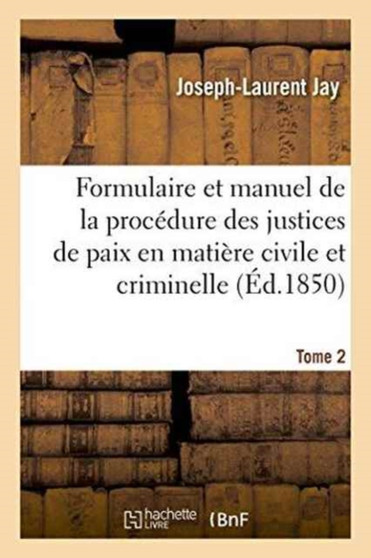 Formulaire Et Manuel de la Procedure Des Justices de Paix En Matiere Civile Et Criminelle. Tome 2