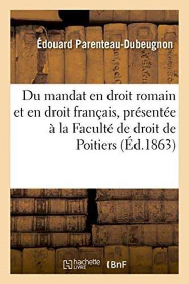 Du Mandat En Droit Romain Et En Droit Francais: These Presentee A La Faculte de Droit de Poitiers