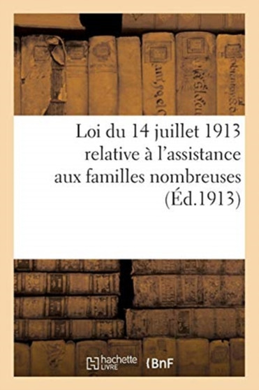 Loi Du 14 Juillet 1913 Relative A l'Assistance Aux Familles Nombreuses : Ministere de l'Interieur. Direction de l'Assistance Et de l'Hygiene Publiques