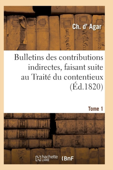 Bulletins Des Contributions Indirectes, Faisant Suite Au Traite Du Contentieux Tome 1