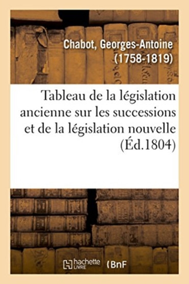 Tableau de la Legislation Ancienne Sur Les Successions Et de la Legislation Nouvelle