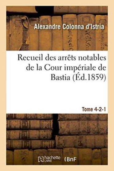 Recueil Des Arrets Notables de la Cour Imperiale de Bastia. Tome 4-2-1
