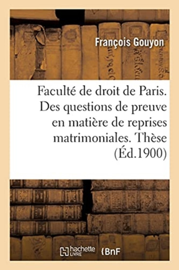 Faculte de Droit de Paris. Des Questions de Preuve En Matiere de Reprises Matrimoniales. : These Pour Le Doctorat