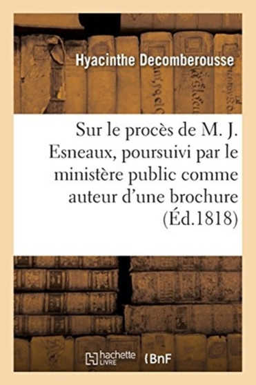 Reflexions Sur Le Proces de M. J. Esneaux, Poursuivi Par Le Ministere Public : Comme Auteur d'Une Brochure Intitulee Reflexions Sur Le Proces de M. A.-C. Scheffer
