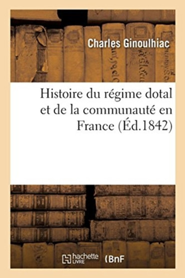 Histoire Du Regime Dotal Et de la Communaute En France