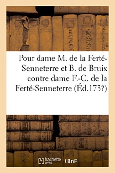 Memoire Pour Dame Marie de la Ferte-Senneterre Et Bernard de Bruix : Contre Dame Francoise-Charlotte de la Ferte-Senneterre