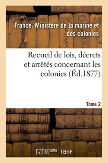 Recueil de Lois, Decrets Et Arretes Concernant Les Colonies. Tome 2