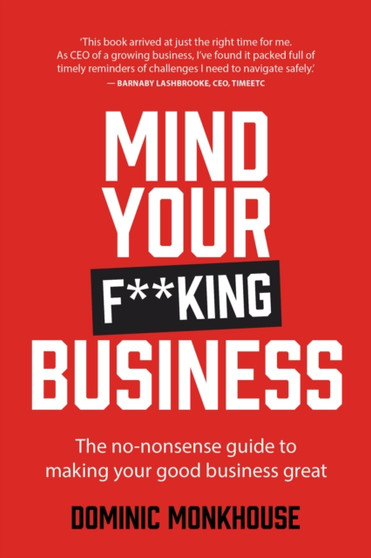 Mind Your F**king Business : The no-nonsense guide to making your good business great