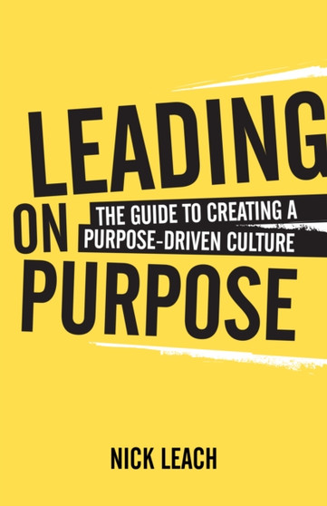 Leading On Purpose : The guide to creating a purpose driven culture