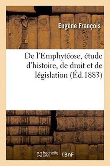de l'Emphyteose, Etude d'Histoire, de Droit Et de Legislation
